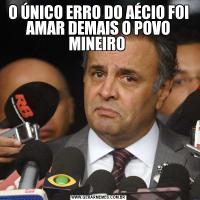 O ÚNICO ERRO DO AÉCIO FOI AMAR DEMAIS O POVO MINEIRO 