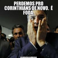 PERDEMOS PRO CORINTHIANS DE NOVO.  É FODA.