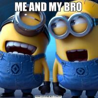 ME AND MY BRO