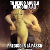 TÁ VENDO AQUELA VERGONHA ALIPRECISO IR LÁ PASSA