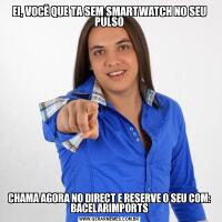 EI, VOCÊ QUE TA SEM SMARTWATCH NO SEU PULSOCHAMA AGORA NO DIRECT E RESERVE O SEU COM: BACELARIMPORTS