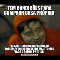 TEM CONDIÇÕES PARA COMPRAR CASA PRÓPRIA FOI SELECIONADO NO PROGRAMA LOTEAMENTO EM RIO VERDE MS E TOMOU VAGA DE QUEM PRECISA.