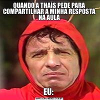 QUANDO A THAÍS PEDE PARA COMPARTILHAR A MINHA RESPOSTA NA AULAEU: 
