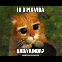 IH O PIX VIDANADA AINDA?
