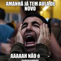  AMANHÃ JÁ TEM AULA DE NOVOAAAAAH NÃO 