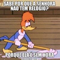 SABE POR QUE A SENHORA NÃO TEM RELÓGIO?PORQUE ELA É SEM HORA