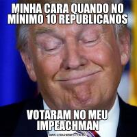 MINHA CARA QUANDO NO MÍNIMO 10 REPUBLICANOSVOTARAM NO MEU IMPEACHMAN