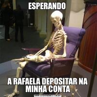 ESPERANDO A RAFAELA DEPOSITAR NA MINHA CONTA