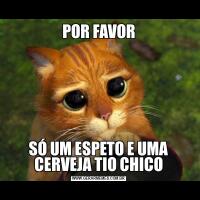 POR FAVORSÓ UM ESPETO E UMA CERVEJA TIO CHICO