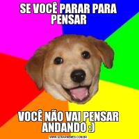 SE VOCÊ PARAR PARA PENSARVOCÊ NÃO VAI PENSAR ANDANDO :)