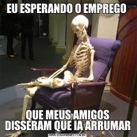 EU ESPERANDO O EMPREGO QUE MEUS AMIGOS DISSERAM QUE IA ARRUMAR