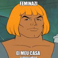 FEMINAZIEI MEU CASA 