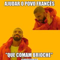 AJUDAR O POVO FRANCÊS"QUE COMAM BRIOCHE" 