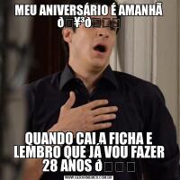 MEU ANIVERSÁRIO É AMANHÃ QUANDO CAI A FICHA E LEMBRO QUE JÁ VOU FAZER 28 ANOS 