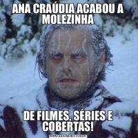 ANA CRAÚDIA ACABOU A MOLEZINHADE FILMES, SÉRIES E COBERTAS!