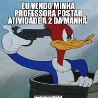 EU VENDO MINHA PROFESSORA POSTAR ATIVIDADE A 2 DA MANHÃ 