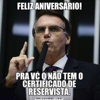 FELIZ ANIVERSÁRIO!PRA VC Q NÃO TEM O CERTIFICADO DE RESERVISTA.