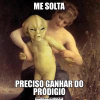 ME SOLTAPRECISO GANHAR DO PRÓDIGIO