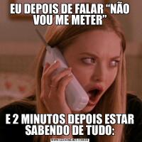 EU DEPOIS DE FALAR “NÃO VOU ME METER”E 2 MINUTOS DEPOIS ESTAR SABENDO DE TUDO: