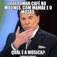 FOI TOMAR CAFÉ NO MOLINES, COM MAMÃE E O MOZÃO.QUAL É A MÚSICA?