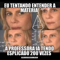  EU TENTANDO ENTENDER A MATÉRIA A PROFESSORA JÁ TENDO ESPLICADO 200 VEZES 