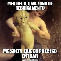 MEU DEUS, UMA ZONA DE REBAIXAMENTOME SOLTA, QUE EU PRECISO ENTRAR