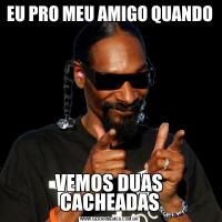 EU PRO MEU AMIGO QUANDOVEMOS DUAS CACHEADAS