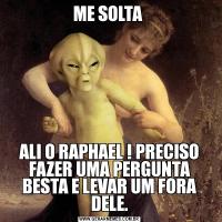 ME SOLTA ALI O RAPHAEL ! PRECISO FAZER UMA PERGUNTA BESTA E LEVAR UM FORA DELE.