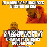 EU A OUVIR OS BURGUESES A GRITAR NA RUAEU DESCOBRINDO QUE OS BURGUESES TAVAM A ME CHAMAR PARA IRMOS ROUBAR OURO
