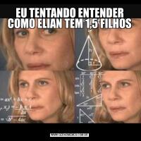 EU TENTANDO ENTENDER COMO ELIAN TEM 1,5 FILHOS