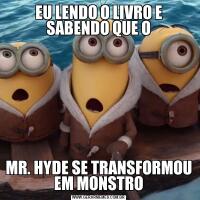 EU LENDO O LIVRO E SABENDO QUE OMR. HYDE SE TRANSFORMOU EM MONSTRO