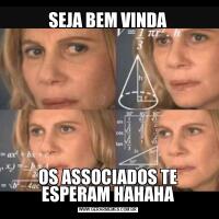 SEJA BEM VINDAOS ASSOCIADOS TE ESPERAM HAHAHA