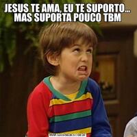 JESUS TE AMA, EU TE SUPORTO... MAS SUPORTA POUCO TBM