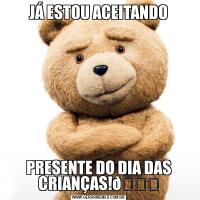 JÁ ESTOU ACEITANDOPRESENTE DO DIA DAS CRIANÇAS!