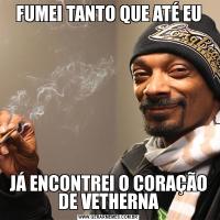 FUMEI TANTO QUE ATÉ EUJÁ ENCONTREI O CORAÇÃO DE VETHERNA