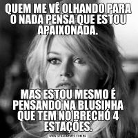 QUEM ME VÊ OLHANDO PARA O NADA PENSA QUE ESTOU APAIXONADA.MAS ESTOU MESMO É PENSANDO NA BLUSINHA QUE TEM NO BRECHÓ 4 ESTAÇÕES.