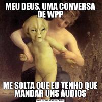MEU DEUS, UMA CONVERSA DE WPPME SOLTA QUE EU TENHO QUE MANDAR UNS ÁUDIOS