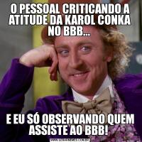 O PESSOAL CRITICANDO A ATITUDE DA KAROL CONKA NO BBB... E EU SÓ OBSERVANDO QUEM ASSISTE AO BBB! 