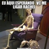 EU AQUI ESPERANDO   VC ME LIGAR RACHEL