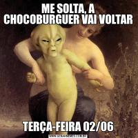 ME SOLTA, A CHOCOBURGUER VAI VOLTARTERÇA-FEIRA 02/06
