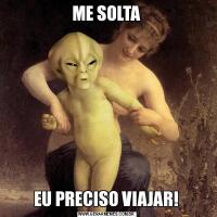 ME SOLTAEU PRECISO VIAJAR!