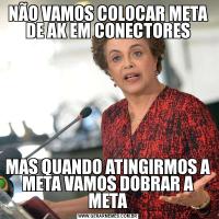 NÃO VAMOS COLOCAR META DE AK EM CONECTORESMAS QUANDO ATINGIRMOS A META VAMOS DOBRAR A META
