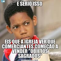 E SERIO ISSO EIS QUE A IGREJA VER QUE COMERCIANTES COMEÇÃO A VENDER 