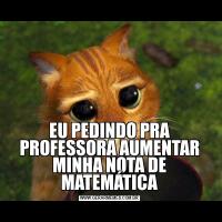 EU PEDINDO PRA PROFESSORA AUMENTAR MINHA NOTA DE MATEMÁTICA