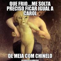 QUE FRIO....ME SOLTA PRECISO FICAR IGUAL A CAROLDE MEIA COM CHINELO