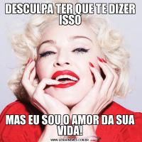 DESCULPA TER QUE TE DIZER ISSOMAS EU SOU O AMOR DA SUA VIDA!