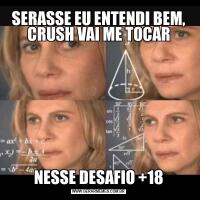 SERASSE EU ENTENDI BEM, CRUSH VAI ME TOCARNESSE DESAFIO +18