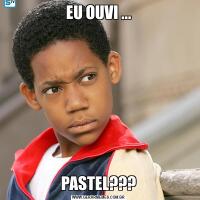 EU OUVI ...PASTEL???