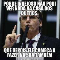 POBRE INVEJOSO NÃO PODI VER NADA NA CASA DOS OUTROS.QUE DEPOIS ELE COMEÇA A FAZER NA SUA TAMBÉM