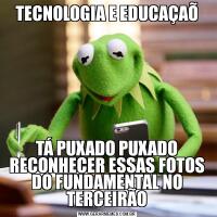 TECNOLOGIA E EDUCAÇAÕTÁ PUXADO PUXADO RECONHECER ESSAS FOTOS DO FUNDAMENTAL NO TERCEIRÃO